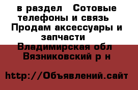  в раздел : Сотовые телефоны и связь » Продам аксессуары и запчасти . Владимирская обл.,Вязниковский р-н